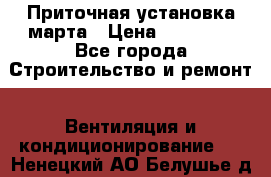 Приточная установка марта › Цена ­ 18 000 - Все города Строительство и ремонт » Вентиляция и кондиционирование   . Ненецкий АО,Белушье д.